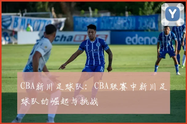 CBA新川足球队：CBA联赛中新川足球队的崛起与挑战