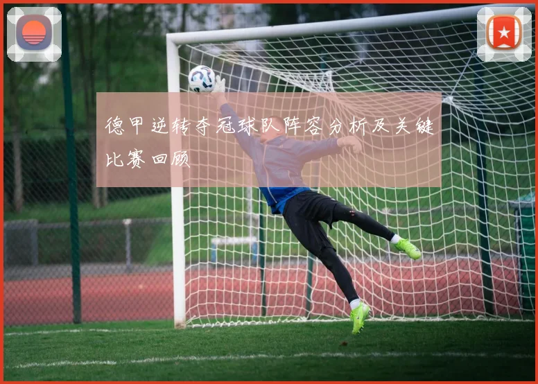 德甲逆转夺冠球队阵容分析及关键比赛回顾