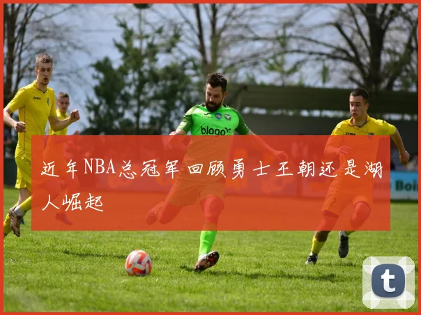 近年NBA总冠军回顾勇士王朝还是湖人崛起