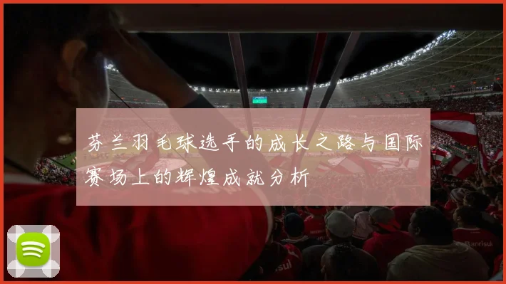 芬兰羽毛球选手的成长之路与国际赛场上的辉煌成就分析